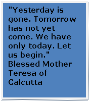 Flowchart: Process: "Yesterday is gone. Tomorrow has not yet come. We have only today. Let us begin."
Blessed Mother Teresa of Calcutta

